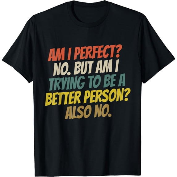 Am I Perfect? No. But Am I Trying To Be a Better Person? No. T-Shirt