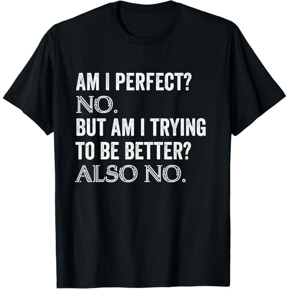 Am I Perfect No Trying Better Person Funny Sayings Men Women T-Shirt