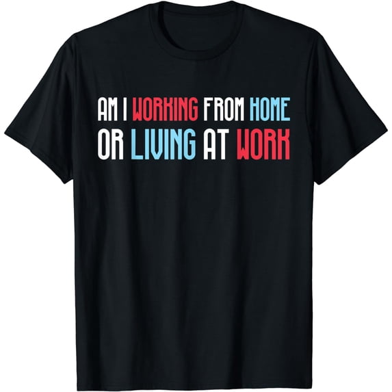 Am I Working From Home Or Living At WorkT-Shirt