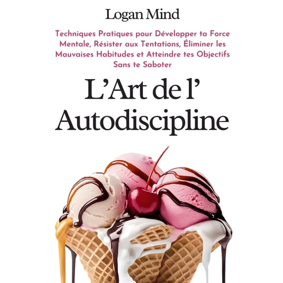 Amliore-Toi Maintenant L'Art de l'Autodiscipline: Techniques Pratiques pour Dvelopper ta Force Mentale, Rsister aux Tentations, liminer les , (Paperback)