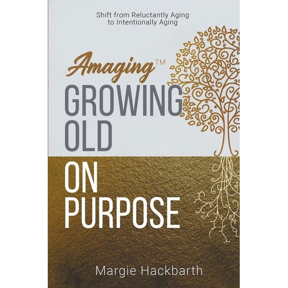 Amaging(tm) Amaging(TM) Growing Old On Purpose: Shift from Reluctantly Aging to Intentionally Aging, (Paperback)
