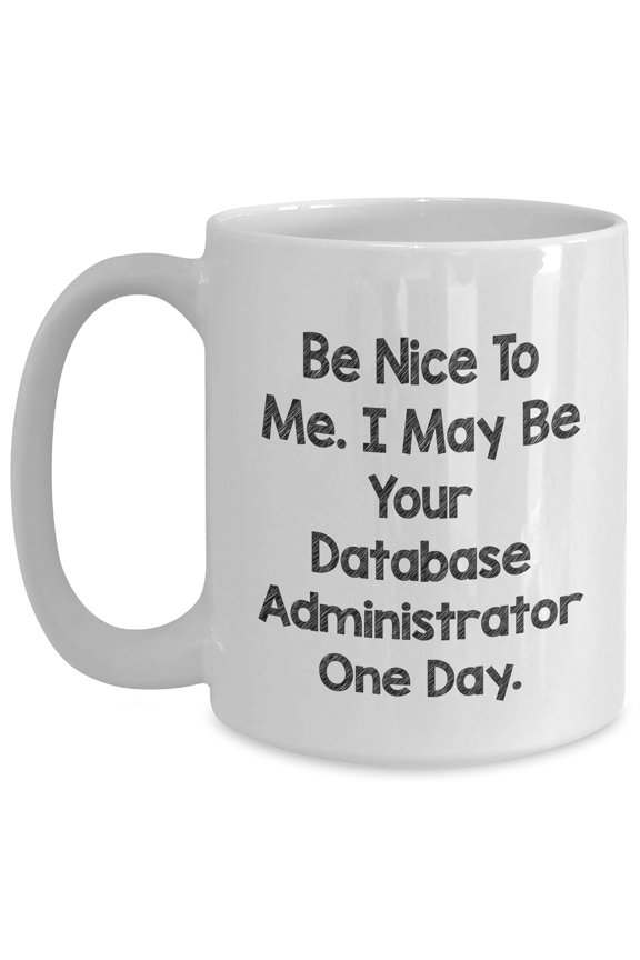 Database Administrator White Coffee Mug - 'Be Nice To Me. I May Be Your Database Administrator One Day.' Funny Quote Gift for Birthday