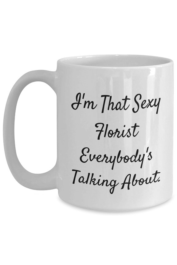 Florist's Sexy Gift for Graduation - I'm That Sexy Florist Everybody's Talking About. White Coffee Mug, Gifts from Men, Gifts for Florists
