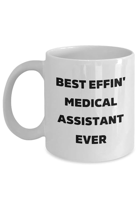 Funny Medical Assistant Gift, Best Effin' Medical Assistant Ever on a White Coffee Mug for Birthday, Gifts from Friends to Medical Assistant