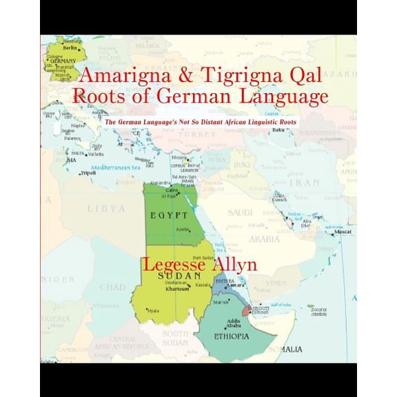 Amarigna & Tigrigna Qal Roots of German Language: The German Language's Not So Distant African Linguistic Roots, (Paperback)