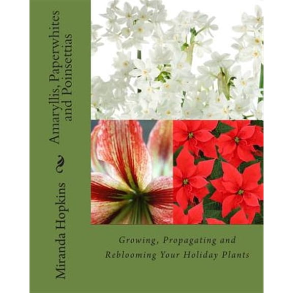 Amaryllis, Paperwhites and Poinsettias: Growing, Propagating and Reblooming Your Holiday Plants
