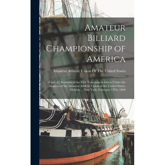 Amateur Billiard Championship of America: (Class A.) Souvenir of the First Tournament Given Under the Auspices of the Am, (Hardcover)