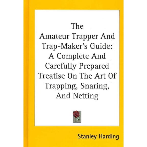 Amateur Trapper and Trap-Maker's Guide : A Complete and Carefully Prepared Treatise on the Art of Trapping, Snaring, and Netting