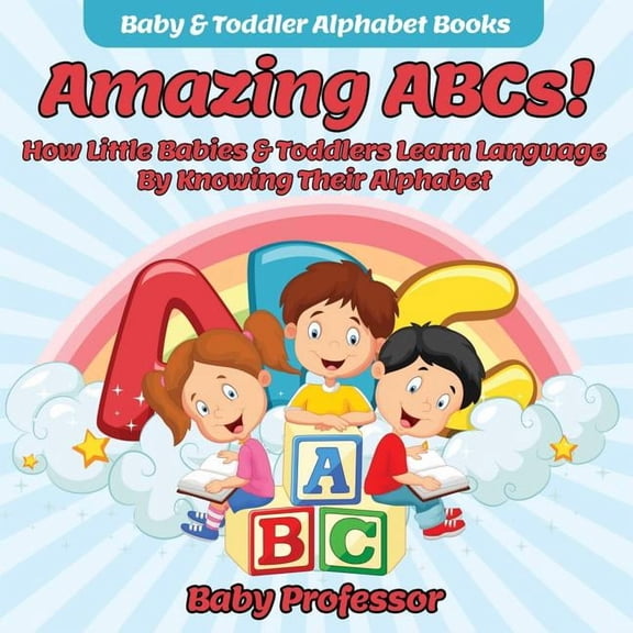 Amazing ABCs! How Little Babies & Toddlers Learn Language By Knowing Their Alphabet ABCs - Baby & Toddler Alphabet Books, (Paperback)
