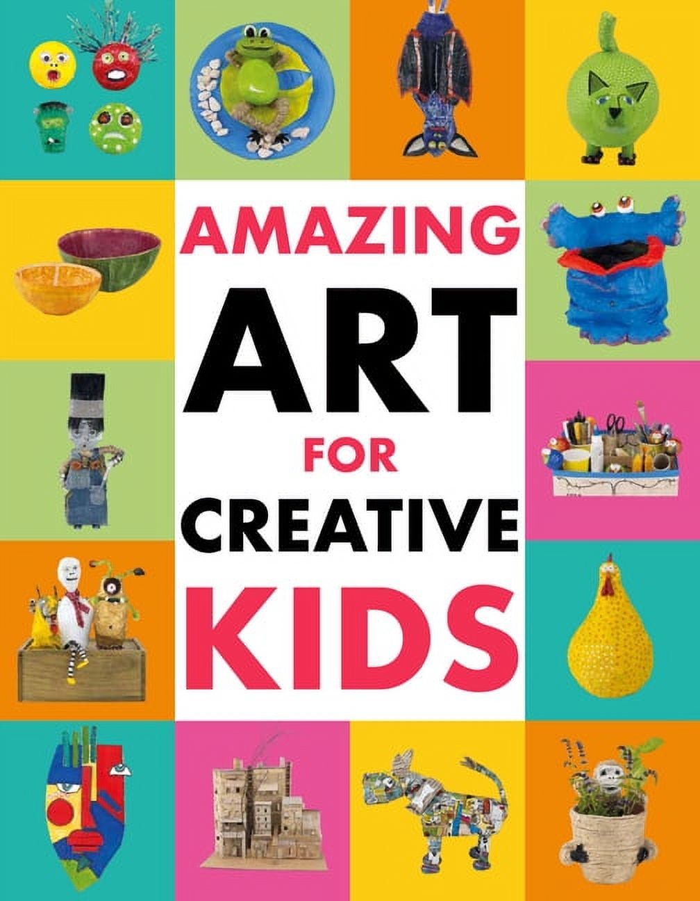 Amazing Art for Creative Kids: Turn Everyday Stuff Into a Monster-Size Maché Dinosaur, a Plant Pot Chimpanzee and Much More [Book]