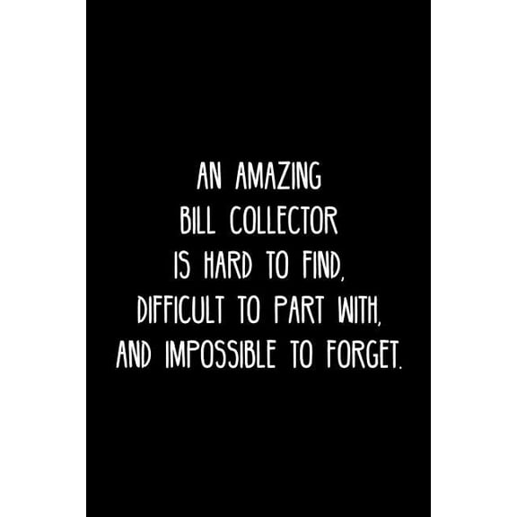 An Amazing Bill collector is hard to find, difficult to part with, and impossible to forget. : Retirement / going away gift for your co worker, boss, manager, employee. (Paperback)