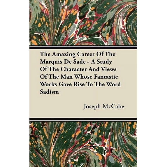 The Amazing Career Of The Marquis De Sade - A Study Of The Character And Views Of The Man Whose Fantastic Works Gave Ris, (Paperback)