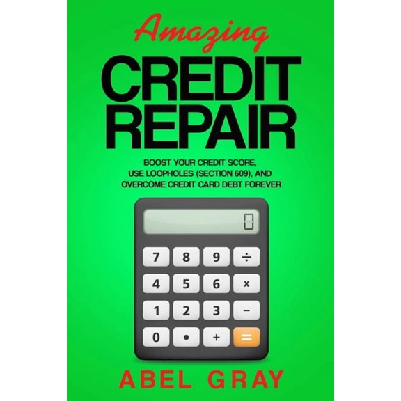 Amazing Credit Repair: Boost Your Credit Score, Use Loopholes (Section 609), and Overcome Credit Card Debt Forever, (Paperback)