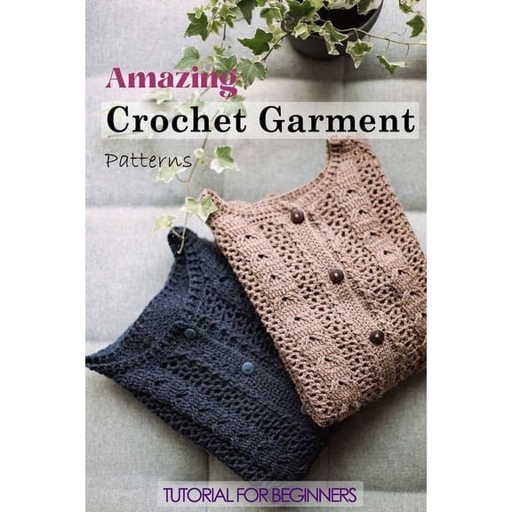 Amazing Crochet Garment Patterns: Tutorial for Beginners: A Guide Book of Learning Crochet for Beginners, (Paperback)