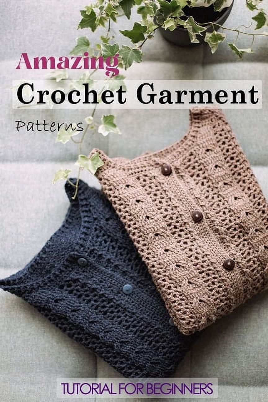 Amazing Crochet Garment Patterns: Tutorial for Beginners: A Guide Book of Learning Crochet for Beginners [Book]