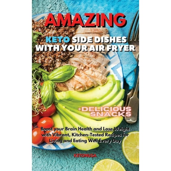 Amazing Keto Side Dishes with Your Air Fryer : Boost your Brain Health and Lose Weight with Vibrant, Kitchen-Tested Recipes for Living and Eating Well Every Day (Hardcover)