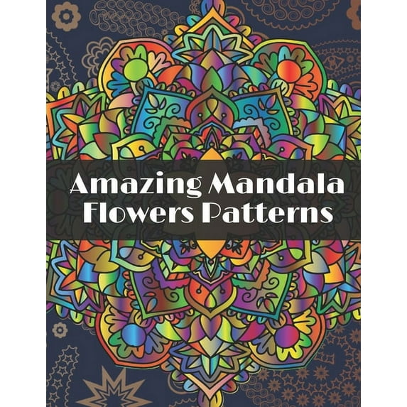 Amazing Mandala Flowers Patterns: Adult Coloring Book with Relaxing Coloring pages to relieve stress with different Flowers Mandala designs, (Paperback)