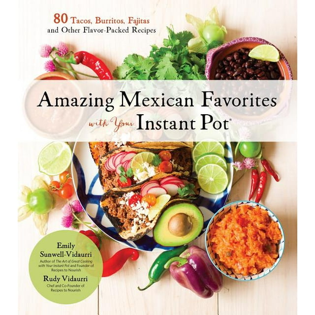 Amazing Mexican Favorites with Your Instant Pot: 80 Flavorful Recipes for Authentic, Gluten-Free Meals the Easy Way