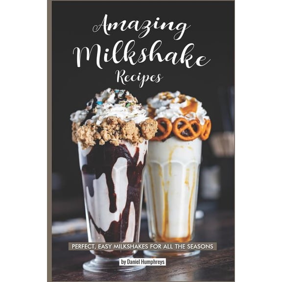 Amazing Milkshake Recipes: Perfect, Easy Milkshakes for All the Seasons (Paperback)