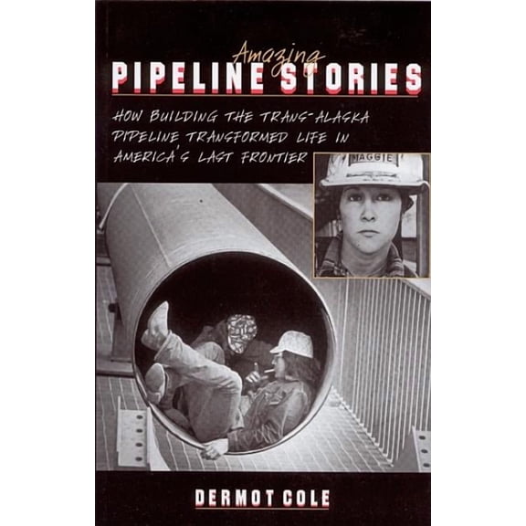 Amazing Pipeline Stories: How Building the Trans-Alaska Pipeline Transformed Life in America's Last Frontier, (Paperback)