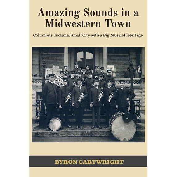 Amazing Sounds in a Midwestern Town: Columbus, Indiana: Small City with a Big Musical Heritage, (Paperback)