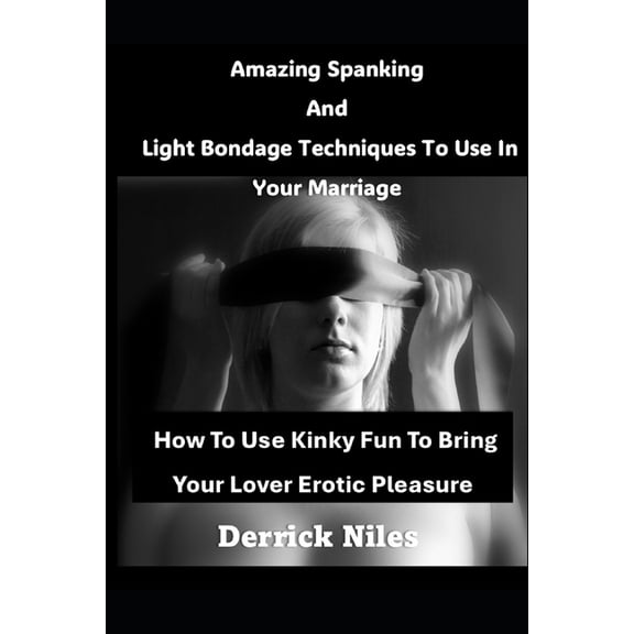 Amazing Spanking And Light Bondage Techniques To Use In Your Marriage: How To Use Kinky Fun To Bring Your Lover Erotic P, (Paperback)