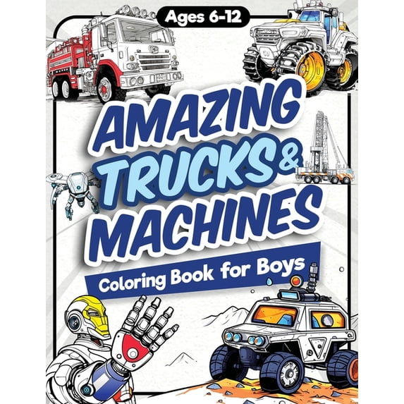 Amazing Trucks and Machines Coloring Book for Boys: Over 40 Coloring