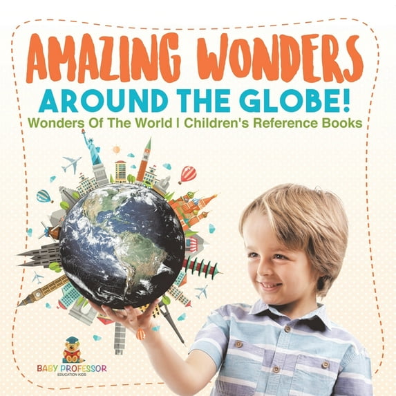 Amazing Wonders Around The Globe! Wonders Of The World Children's Reference Books, (Paperback)