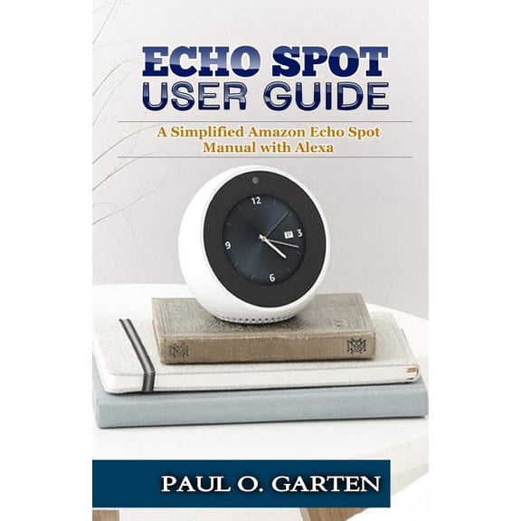 Pre-Owned Amazon Alexa Books: Echo Spot User Guide: A Simplified Amazon Echo Spot Manual with Alexa (Paperback)
