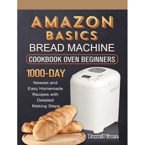 Amazon Basics Bread Machine Cookbook For Beginners: 1000-Day Newest and Easy Homemade Recipes with Detailed Making Steps, (Hardcover)