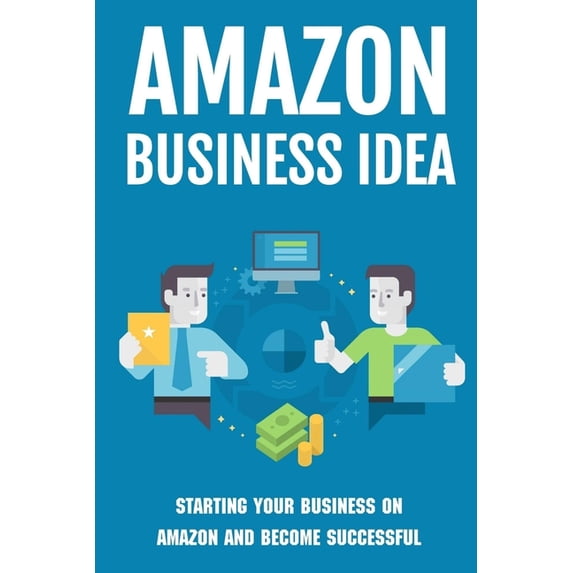 Amazon Business Idea: Starting Your Business On Amazon And Become Successful: How The Whole Amazon Fba Process Works (Paperback)