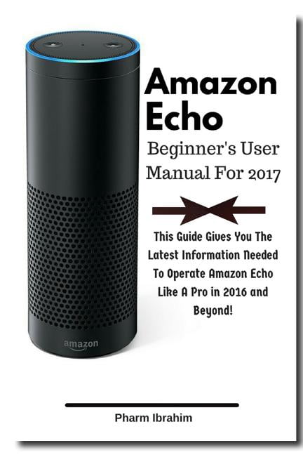 Amazon Echo Beginner's User Manual For 2017: This Guide Gives You The Latest Information Needed To Operate Amazon Echo L, (Paperback)