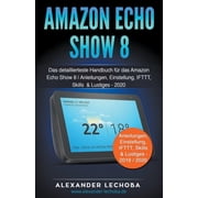 Amazon Echo Show 8 Das detaillierteste Handbuch f r das Amazon Echo Show 8 Anleitungen, Einstellung, IFTTT, Skills & Lu, Paperback
