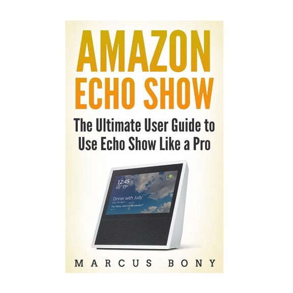 Amazon Echo Show: The Ultimate User Guide to Use Echo Show Like a Pro, (Paperback)