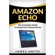 Amazon Echo: The Complete Guide to Using Your Amazon Echo (Paperback)