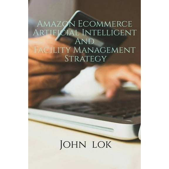 Amazon Ecommerce Artificial Intelligent And Facility Management Strategy, (Paperback)