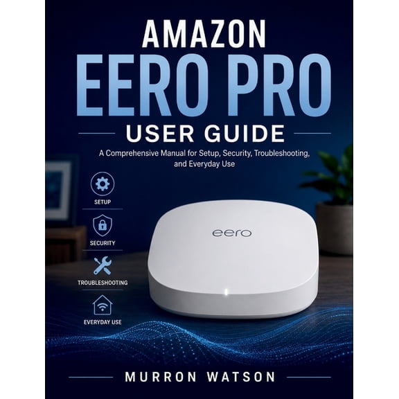Amazon Eero Pro User Guide: A Comprehensive Manual for Setup, Security, Troubleshooting, and Everyday Use, (Paperback)
