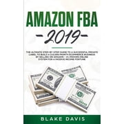 Amazon FBA 2019 The Ultimate Step-by-Step Guide to a Successful Private Label to Build a $10,000/Month E-Commerce Business By Selling on Amazon - #1 Proven Online System For A Passive Income Fortune
