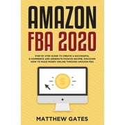 Amazon FBA 2020 Step by Step Guide to Create a Successful E-Commerce and Generate Passive Income. Discover How to Make , Paperback