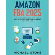 Amazon FBA 2025 $15,000/Month Guide To Escape Your 9 - 5 Job And Build An Successful Private Label E-Commerce Business F, Paperback
