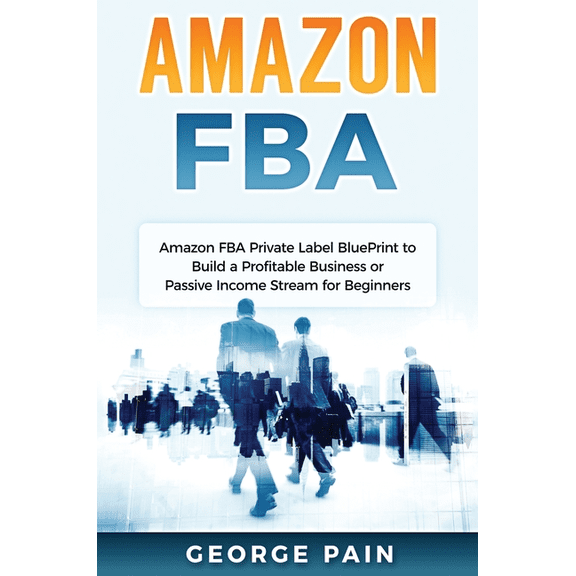 Amazon FBA: Amazon FBA Private Label BluePrint to Build a Profitable Business or Passive Income Stream for Beginners, (Hardcover)