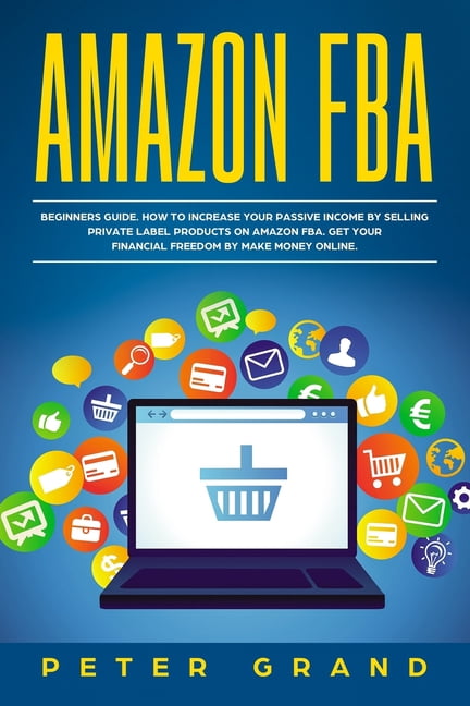 Amazon FBA: Beginners Guide. How to increase your Passive Income by selling private label products on Amazon FBA. Get yo