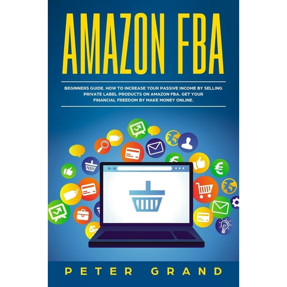 Amazon FBA: Beginners Guide. How to increase your Passive Income by selling private label products on Amazon FBA. Get yo