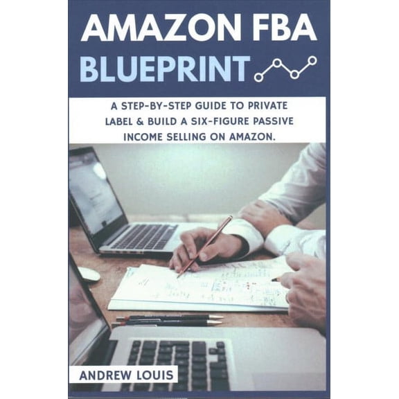 Amazon FBA Blueprint : A Step-by-Step Guide to Private Label & Build a Six-Figure Passive Income Selling on Amazon