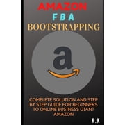 Amazon FBA Bootstrapping Complete Solution and Step by Step Guide for Beginners to Online Business Giant Amazon Paperback