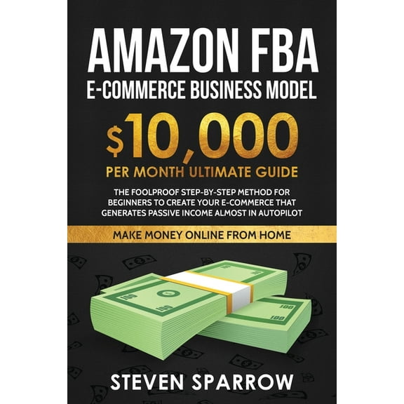 Amazon FBA Ecommerce Business Model: Foolproof step-by-step method for beginners to create your Ecommerce that Generate , (Paperback)