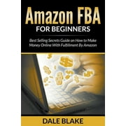 Amazon FBA For Beginners Best Selling Secrets Guide on How to Make Money Online With Fulfillment By Amazon, Paperback