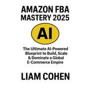 Amazon FBA Mastery 2025 The Ultimate AI-Powered Blueprint to Build, Scale & Dominate a Global E-Commerce Empire, Paperback