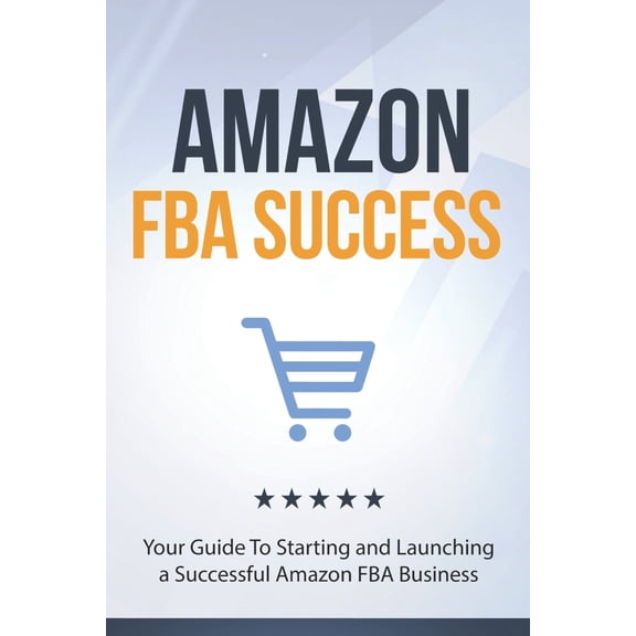 Amazon FBA Success: Your Guide To Starting and Launching a Successful Amazon FBA Business Paperback 169825945X 9781698259451 10Shouts Books