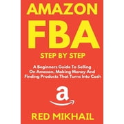 Amazon Fba for Beginners Amazon FBA Step by Step A Beginners Guide to Selling On Amazon, Making Money and Finding Products That Turns into Cash, Book 1, Paperback